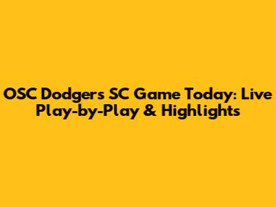 OSC Dodgers SC Game Today: Live Play-by-Play & Highlights