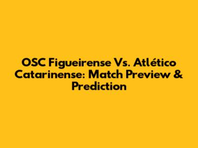 OSC Figueirense Vs. Atlético Catarinense: Match Preview & Prediction