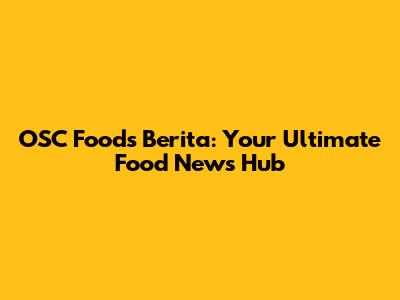 OSC Foods Berita: Your Ultimate Food News Hub