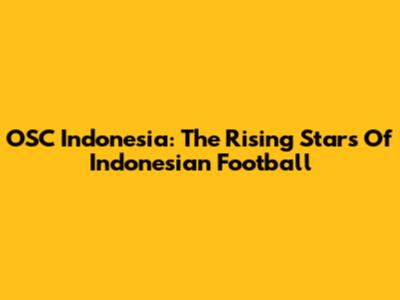 OSC Indonesia: The Rising Stars Of Indonesian Football