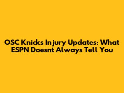 OSC Knicks Injury Updates: What ESPN Doesn't Always Tell You
