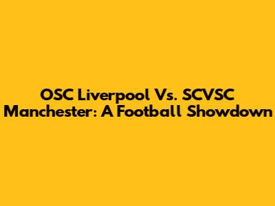 OSC Liverpool Vs. SCVSC Manchester: A Football Showdown