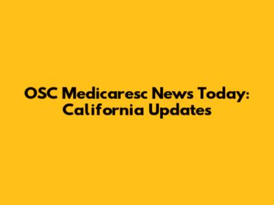 OSC Medicaresc News Today: California Updates