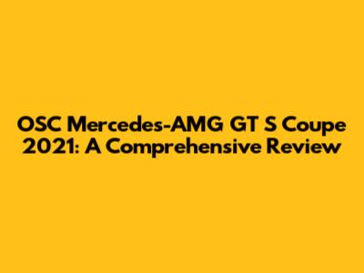 OSC Mercedes-AMG GT S Coupe 2021: A Comprehensive Review