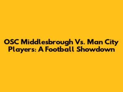 OSC Middlesbrough Vs. Man City Players: A Football Showdown