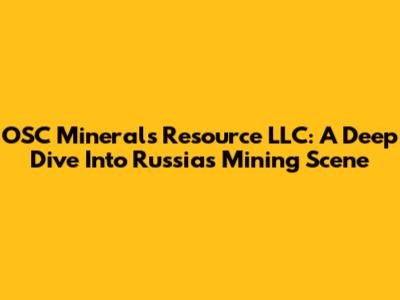 OSC Minerals Resource LLC: A Deep Dive Into Russia's Mining Scene