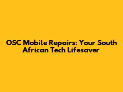 OSC Mobile Repairs: Your South African Tech Lifesaver