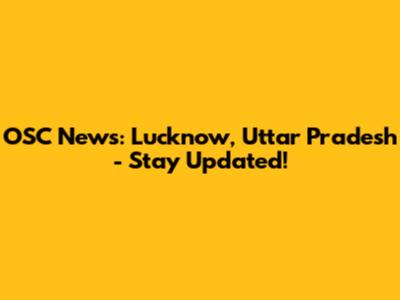 OSC News: Lucknow, Uttar Pradesh - Stay Updated!