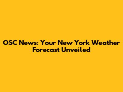 OSC News: Your New York Weather Forecast Unveiled