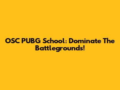 OSC PUBG School: Dominate The Battlegrounds!