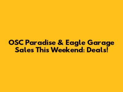 OSC Paradise & Eagle Garage Sales This Weekend: Deals!
