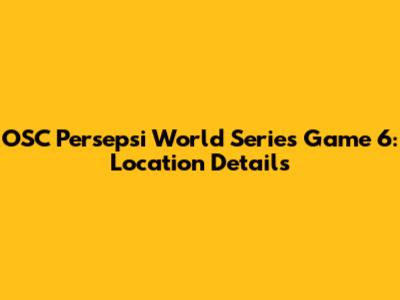 OSC Persepsi World Series Game 6: Location Details