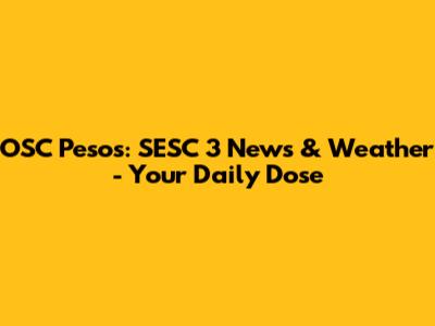 OSC Pesos: SESC 3 News & Weather - Your Daily Dose