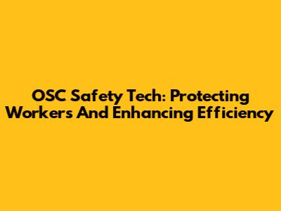 OSC Safety Tech: Protecting Workers And Enhancing Efficiency