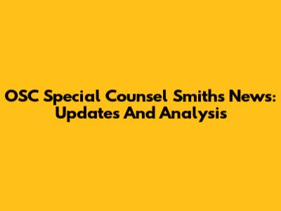 OSC Special Counsel Smith's News: Updates And Analysis