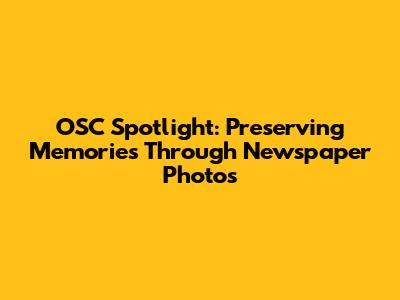 OSC Spotlight: Preserving Memories Through Newspaper Photos