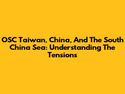 OSC Taiwan, China, And The South China Sea: Understanding The Tensions