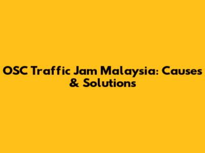 OSC Traffic Jam Malaysia: Causes & Solutions