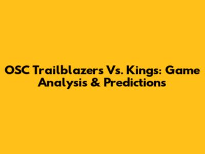 OSC Trailblazers Vs. Kings: Game Analysis & Predictions
