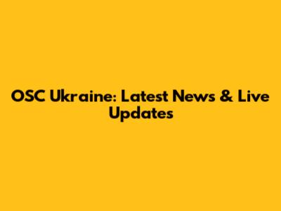 OSC Ukraine: Latest News & Live Updates