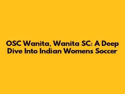 OSC Wanita, Wanita SC: A Deep Dive Into Indian Women's Soccer