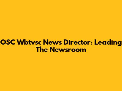 OSC Wbtvsc News Director: Leading The Newsroom