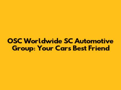OSC Worldwide SC Automotive Group: Your Car's Best Friend