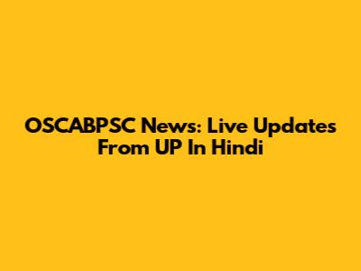 OSCABPSC News: Live Updates From UP In Hindi