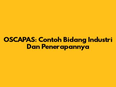 OSCAPAS: Contoh Bidang Industri Dan Penerapannya