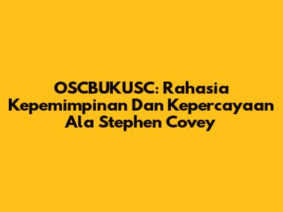 OSCBUKUSC: Rahasia Kepemimpinan Dan Kepercayaan Ala Stephen Covey
