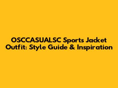 OSCCASUALSC Sports Jacket Outfit: Style Guide & Inspiration