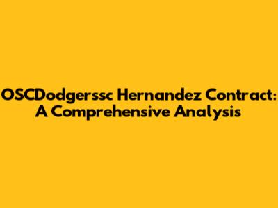 OSCDodgerssc Hernandez Contract: A Comprehensive Analysis