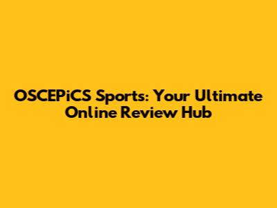 OSCEPiCS Sports: Your Ultimate Online Review Hub