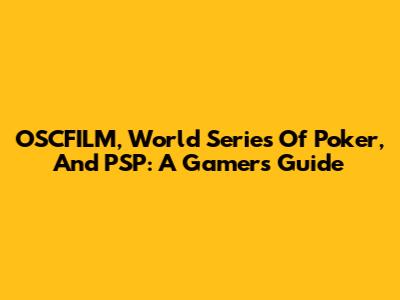 OSCFILM, World Series Of Poker, And PSP: A Gamer's Guide