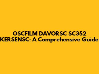 OSCFILM DAVORSC SC352 KERSENSC: A Comprehensive Guide