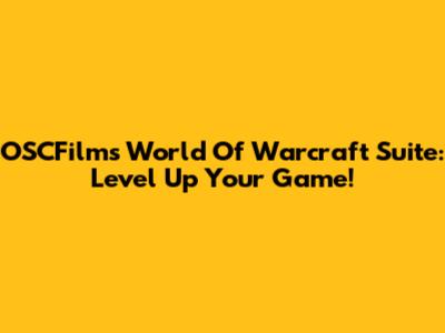OSCFilms' World Of Warcraft Suite: Level Up Your Game!