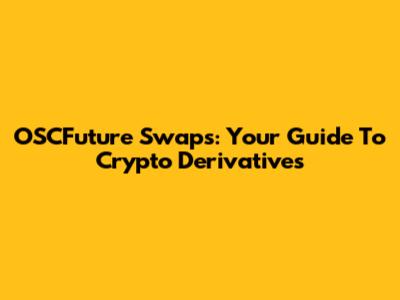 OSCFuture Swaps: Your Guide To Crypto Derivatives