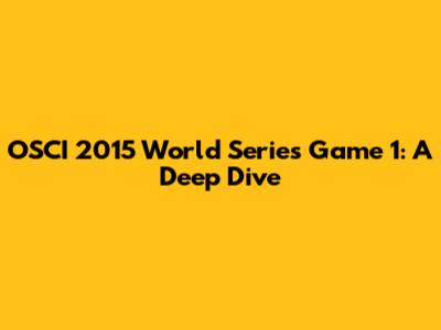 OSCI 2015 World Series Game 1: A Deep Dive
