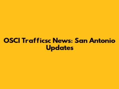 OSCI Trafficsc News: San Antonio Updates