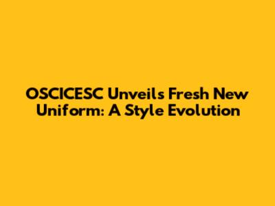 OSCICESC Unveils Fresh New Uniform: A Style Evolution