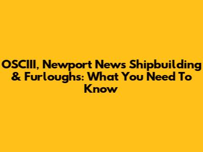 OSCIII, Newport News Shipbuilding & Furloughs: What You Need To Know