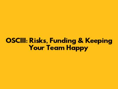 OSCIII: Risks, Funding & Keeping Your Team Happy