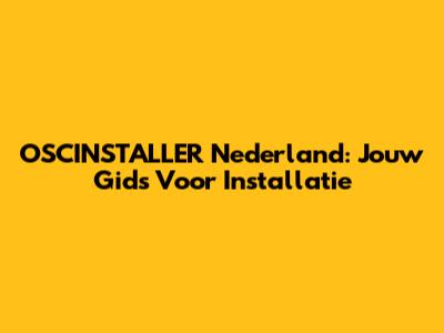 OSCINSTALLER Nederland: Jouw Gids Voor Installatie