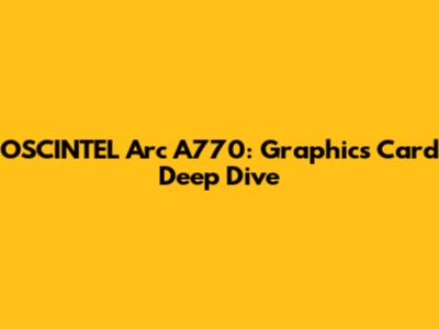 OSCINTEL Arc A770: Graphics Card Deep Dive