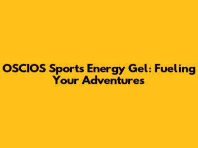 OSCIOS Sports Energy Gel: Fueling Your Adventures