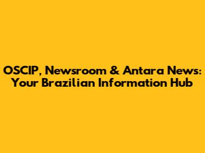 OSCIP, Newsroom & Antara News: Your Brazilian Information Hub