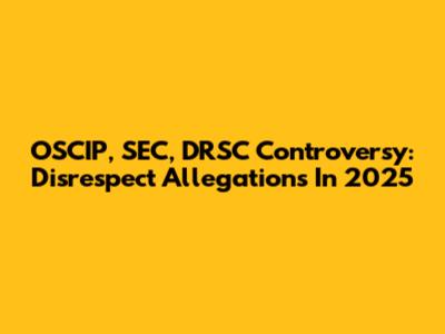 OSCIP, SEC, DRSC Controversy: Disrespect Allegations In 2025