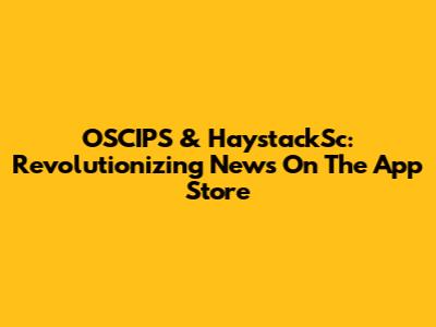 OSCIPS & HaystackSc: Revolutionizing News On The App Store