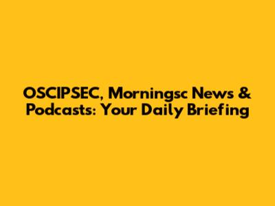 OSCIPSEC, Morningsc News & Podcasts: Your Daily Briefing