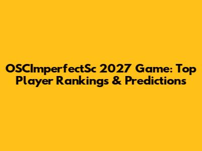 OSCImperfectSc 2027 Game: Top Player Rankings & Predictions